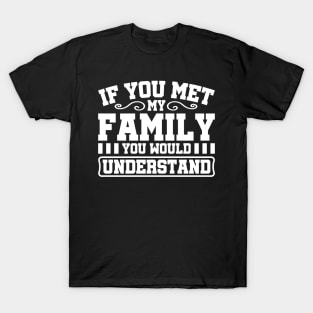 If You Met My Family You Would Understand T-Shirt